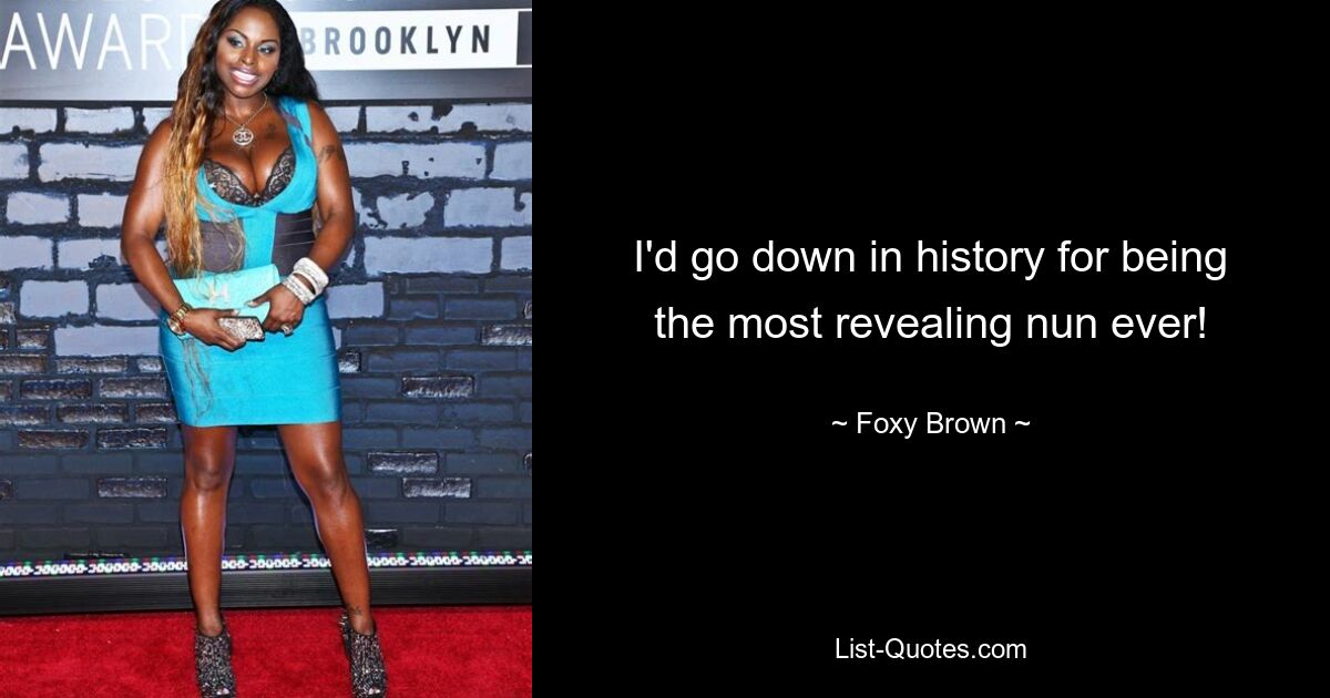 I'd go down in history for being the most revealing nun ever! — © Foxy Brown