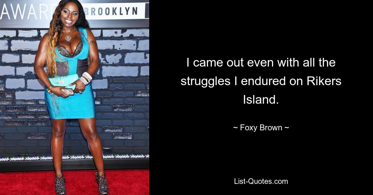 I came out even with all the struggles I endured on Rikers Island. — © Foxy Brown