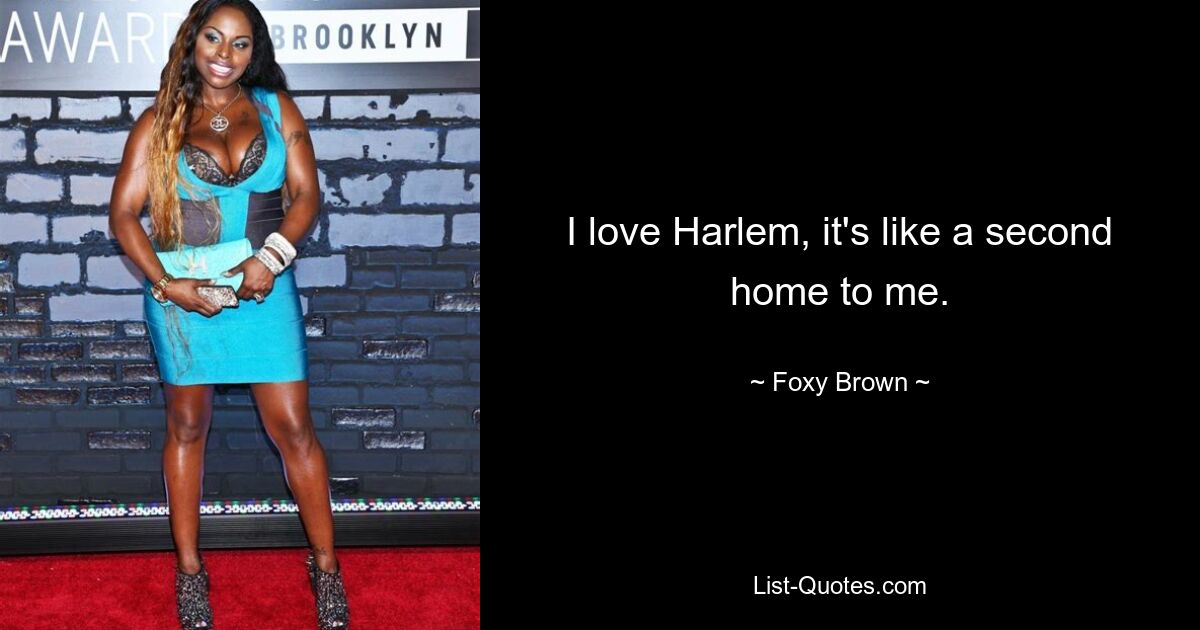 I love Harlem, it's like a second home to me. — © Foxy Brown