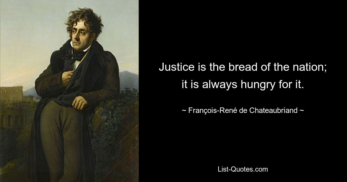 Justice is the bread of the nation; it is always hungry for it. — © François-René de Chateaubriand