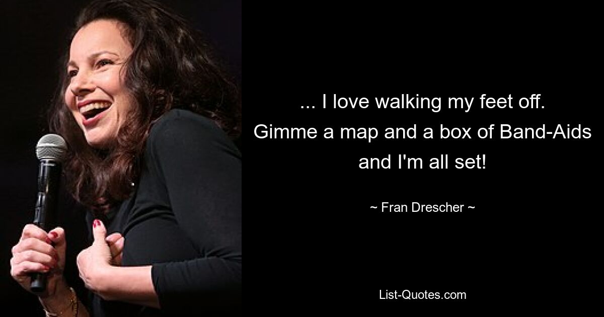 ... I love walking my feet off. Gimme a map and a box of Band-Aids and I'm all set! — © Fran Drescher