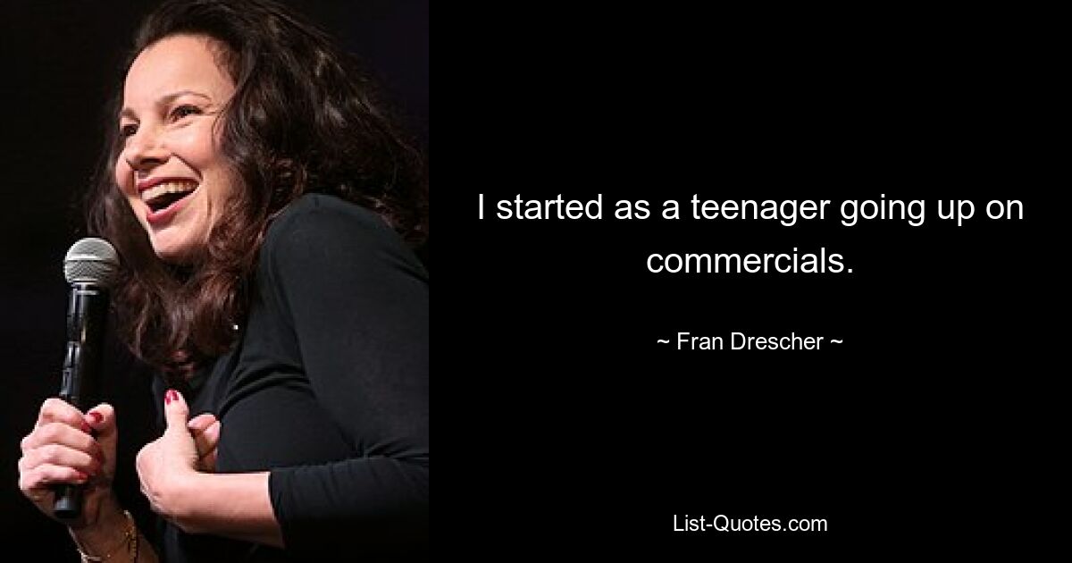 I started as a teenager going up on commercials. — © Fran Drescher