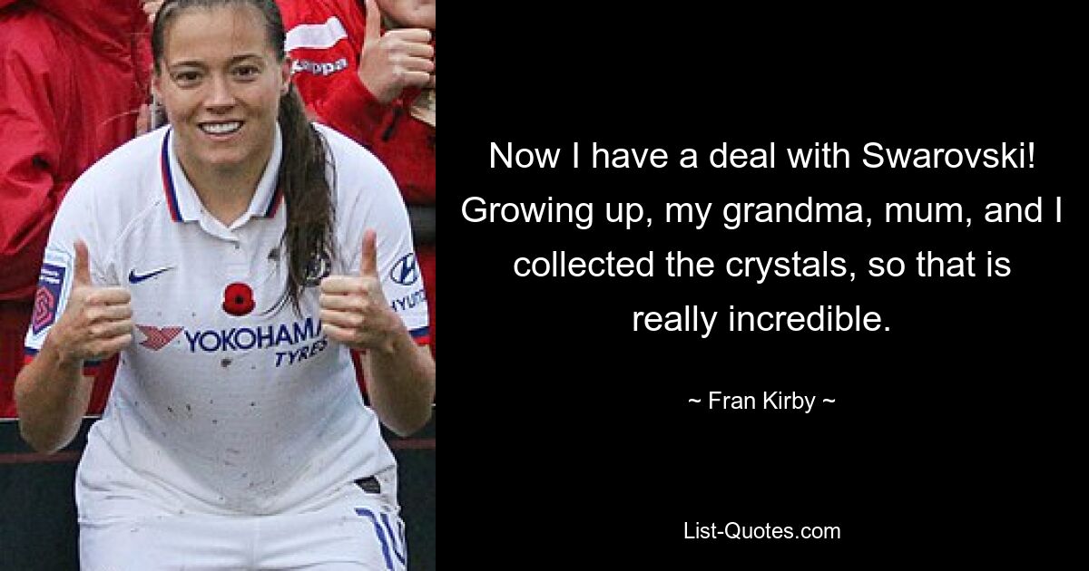 Now I have a deal with Swarovski! Growing up, my grandma, mum, and I collected the crystals, so that is really incredible. — © Fran Kirby