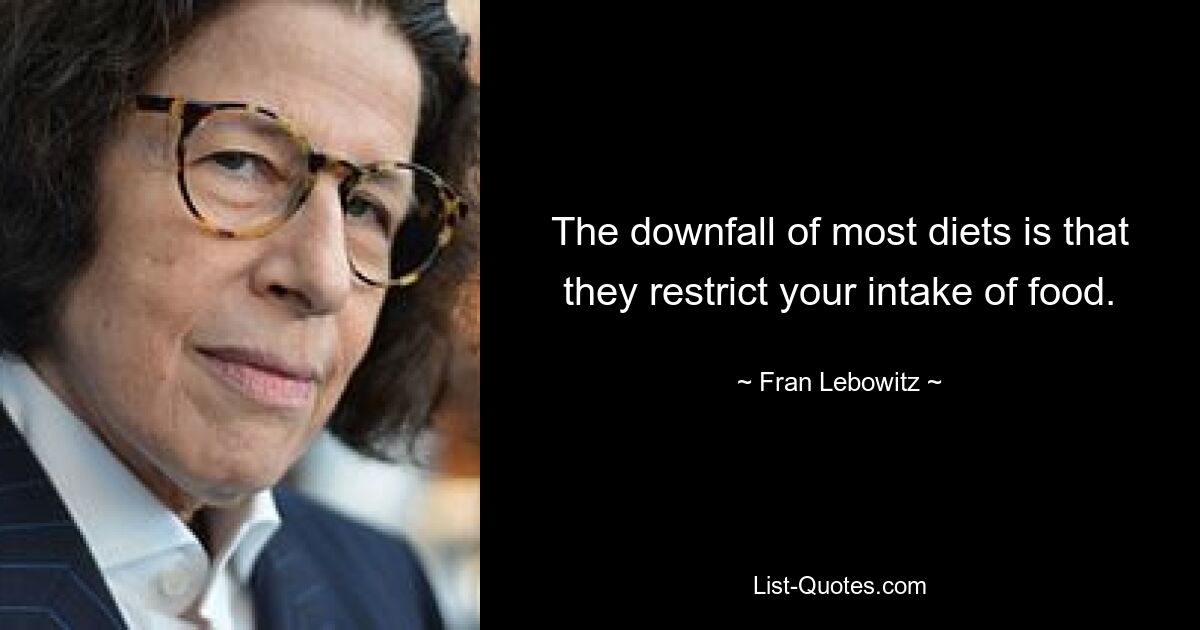 The downfall of most diets is that they restrict your intake of food. — © Fran Lebowitz