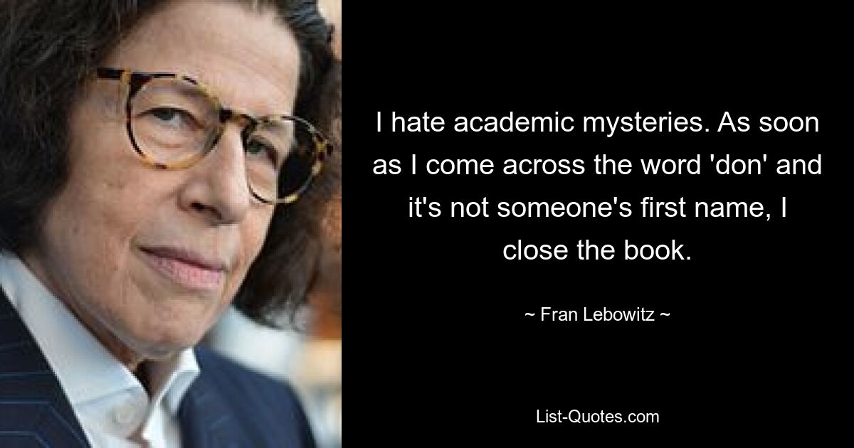 I hate academic mysteries. As soon as I come across the word 'don' and it's not someone's first name, I close the book. — © Fran Lebowitz