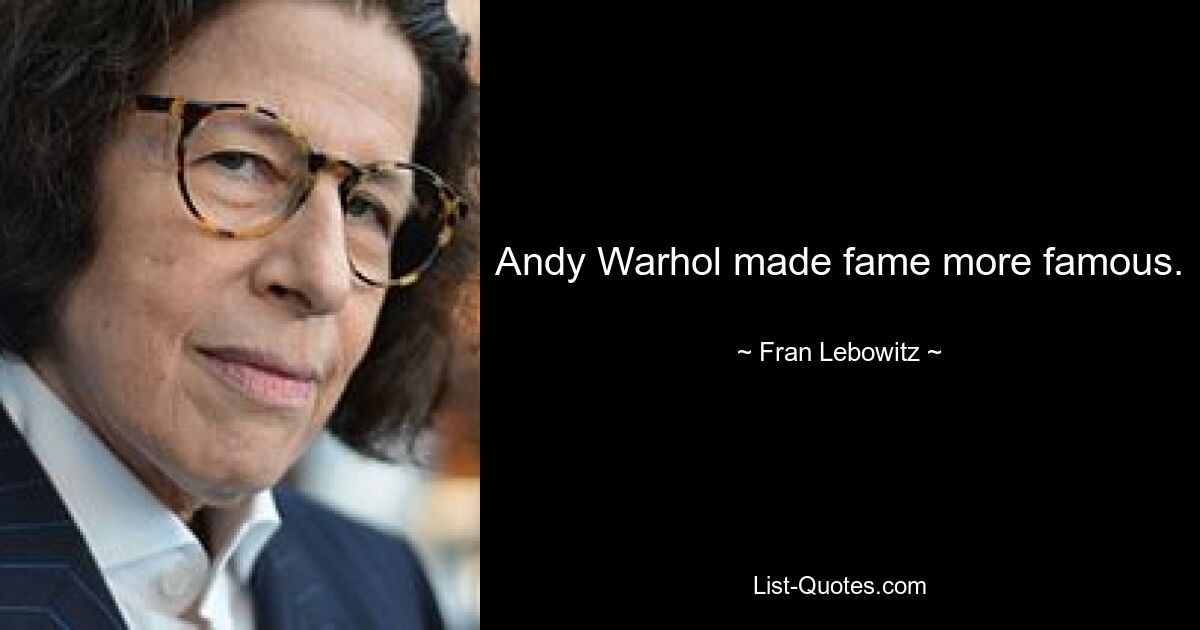 Andy Warhol made fame more famous. — © Fran Lebowitz