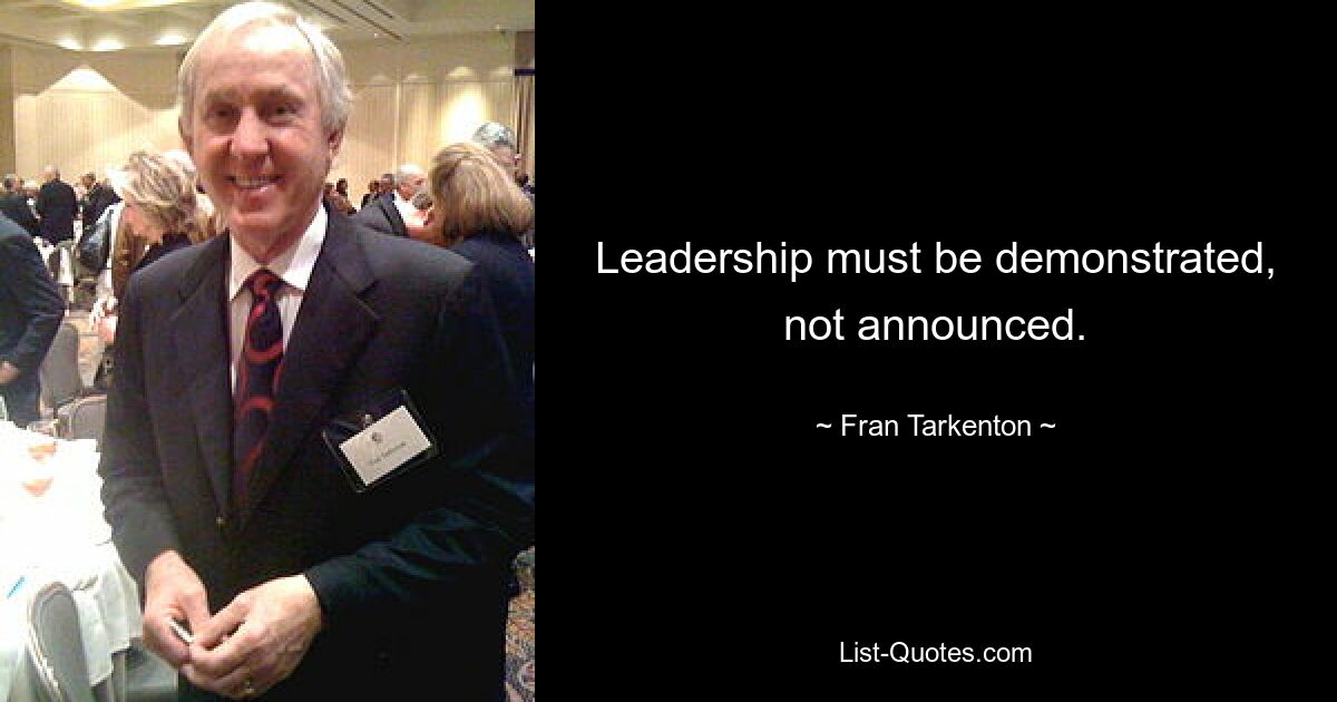 Leadership must be demonstrated, not announced. — © Fran Tarkenton