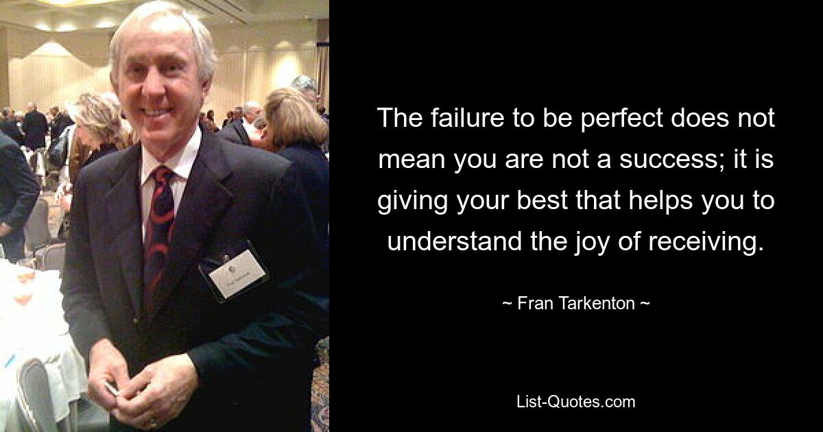 The failure to be perfect does not mean you are not a success; it is giving your best that helps you to understand the joy of receiving. — © Fran Tarkenton