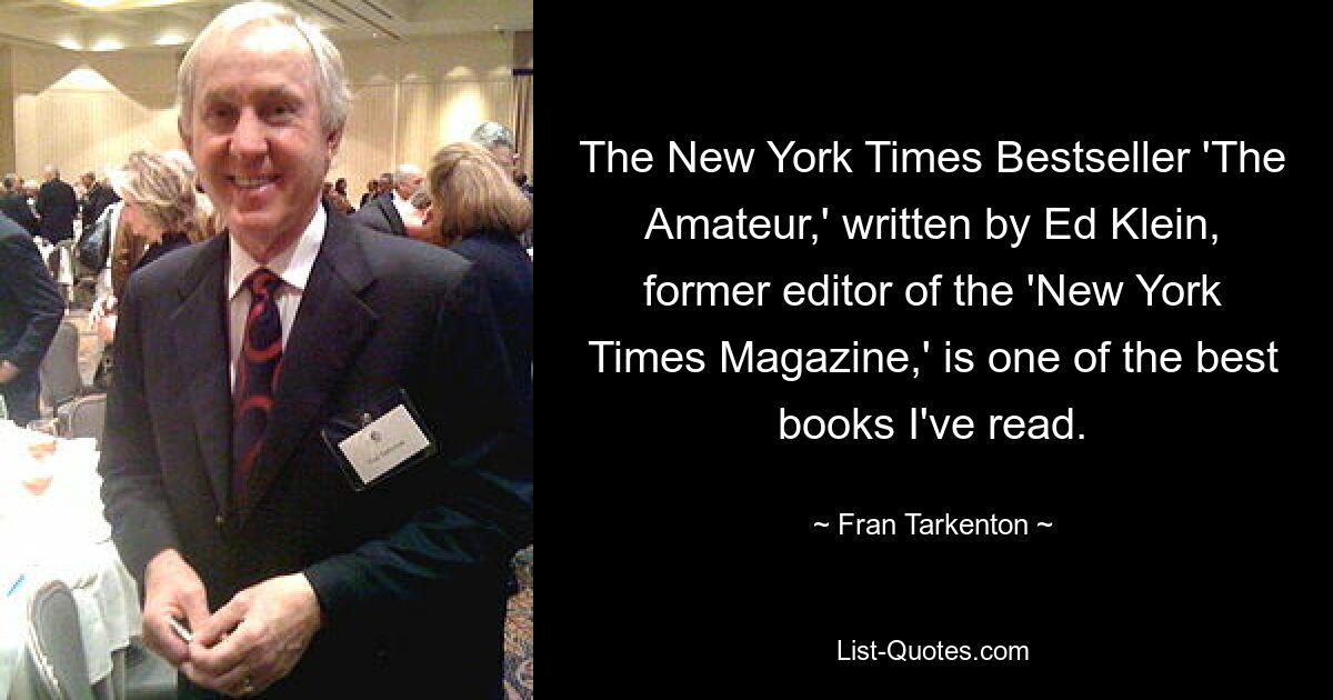 The New York Times Bestseller 'The Amateur,' written by Ed Klein, former editor of the 'New York Times Magazine,' is one of the best books I've read. — © Fran Tarkenton