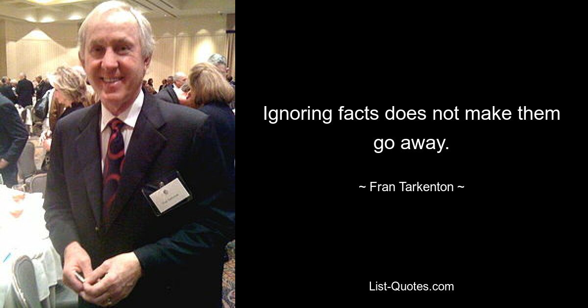 Ignoring facts does not make them go away. — © Fran Tarkenton