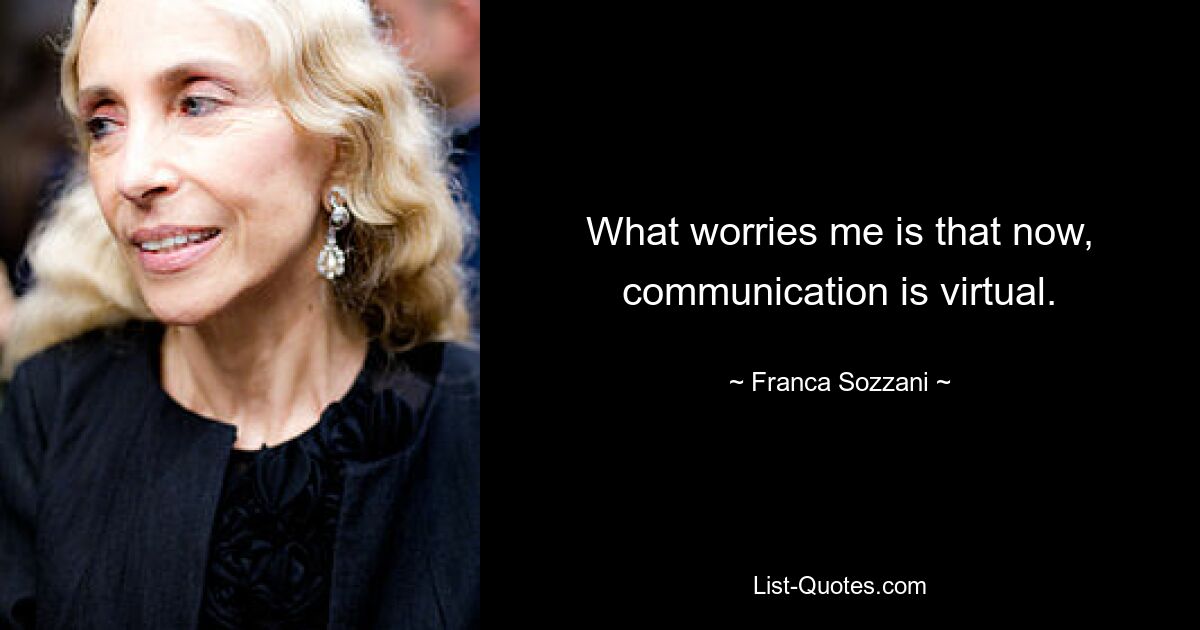 What worries me is that now, communication is virtual. — © Franca Sozzani