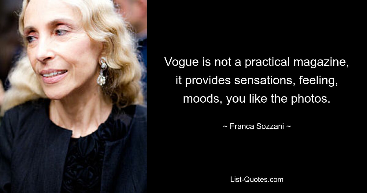 Vogue is not a practical magazine, it provides sensations, feeling, moods, you like the photos. — © Franca Sozzani