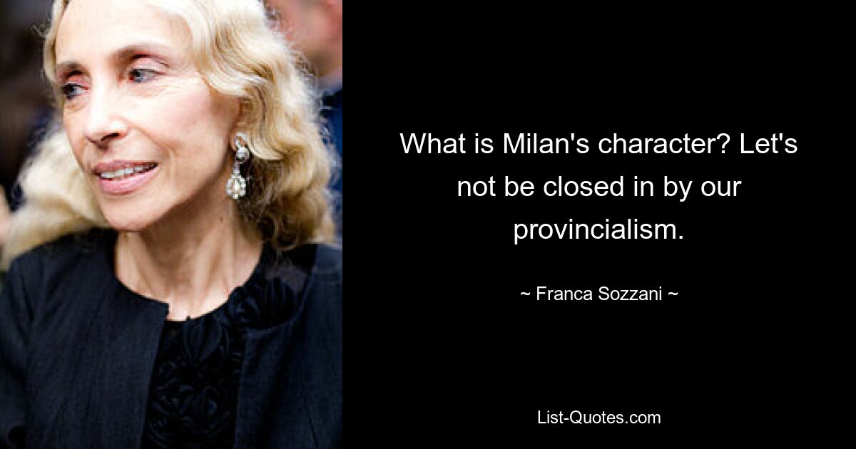 What is Milan's character? Let's not be closed in by our provincialism. — © Franca Sozzani