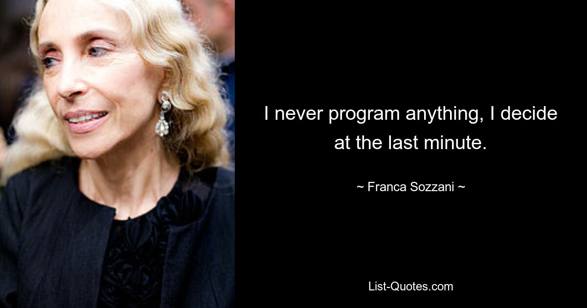 I never program anything, I decide at the last minute. — © Franca Sozzani