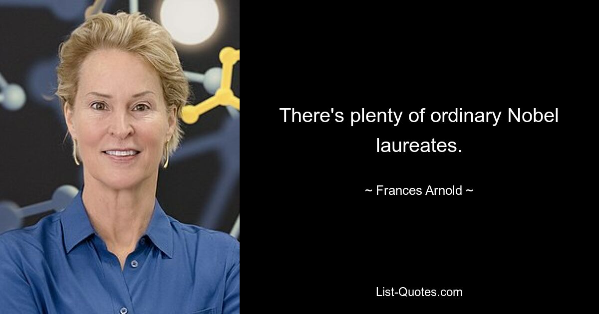 There's plenty of ordinary Nobel laureates. — © Frances Arnold