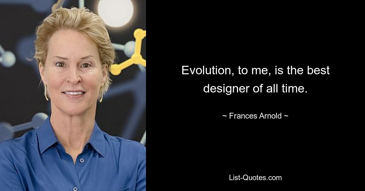 Evolution, to me, is the best designer of all time. — © Frances Arnold