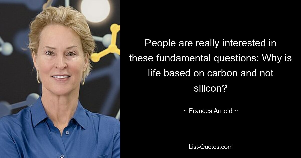 People are really interested in these fundamental questions: Why is life based on carbon and not silicon? — © Frances Arnold