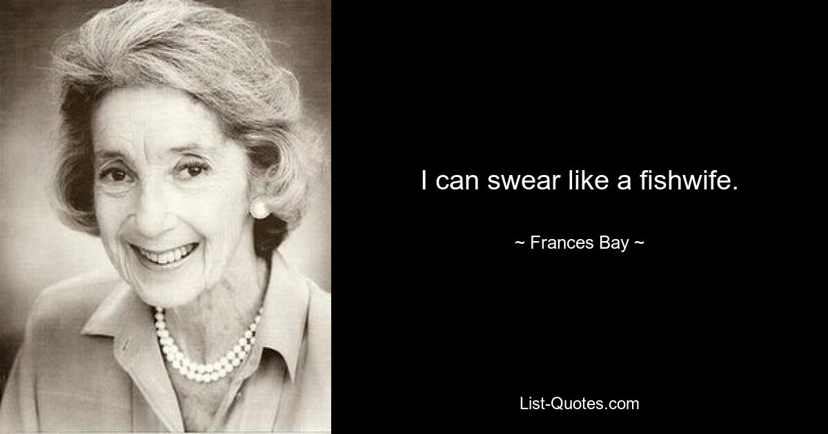 I can swear like a fishwife. — © Frances Bay