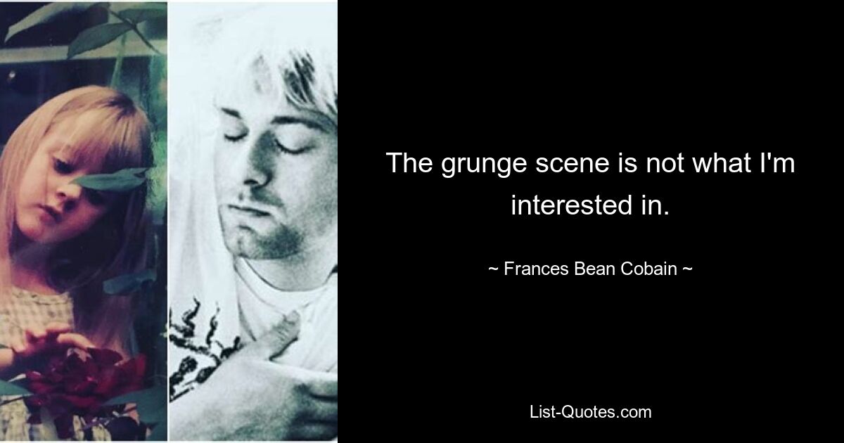 The grunge scene is not what I'm interested in. — © Frances Bean Cobain