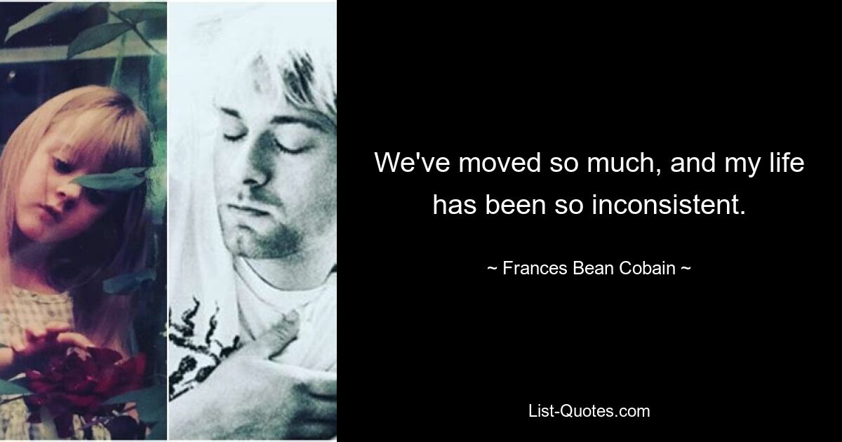 We've moved so much, and my life has been so inconsistent. — © Frances Bean Cobain