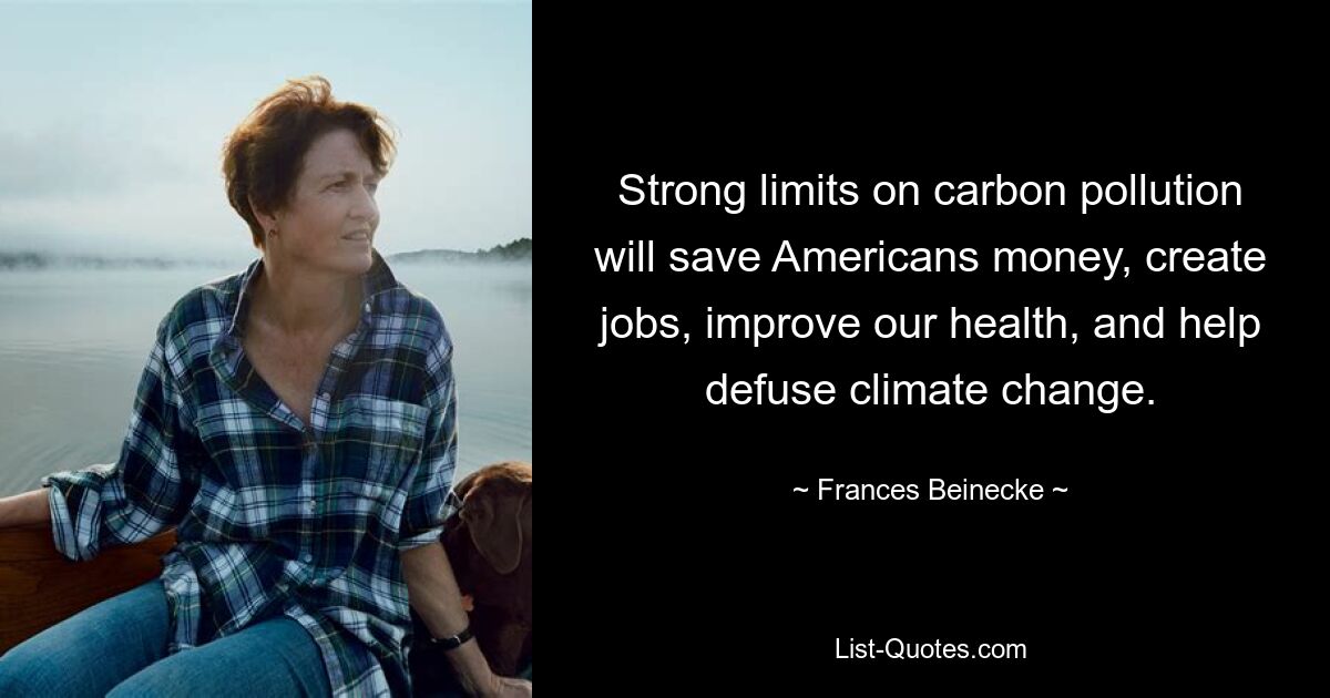 Strong limits on carbon pollution will save Americans money, create jobs, improve our health, and help defuse climate change. — © Frances Beinecke