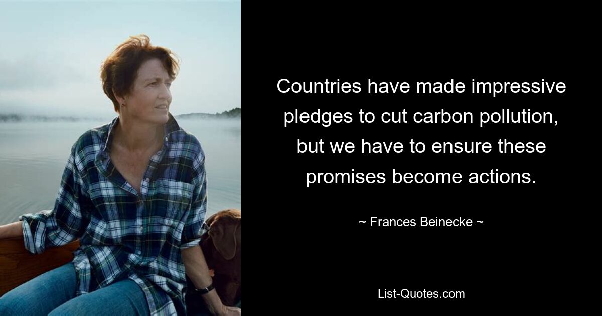 Countries have made impressive pledges to cut carbon pollution, but we have to ensure these promises become actions. — © Frances Beinecke