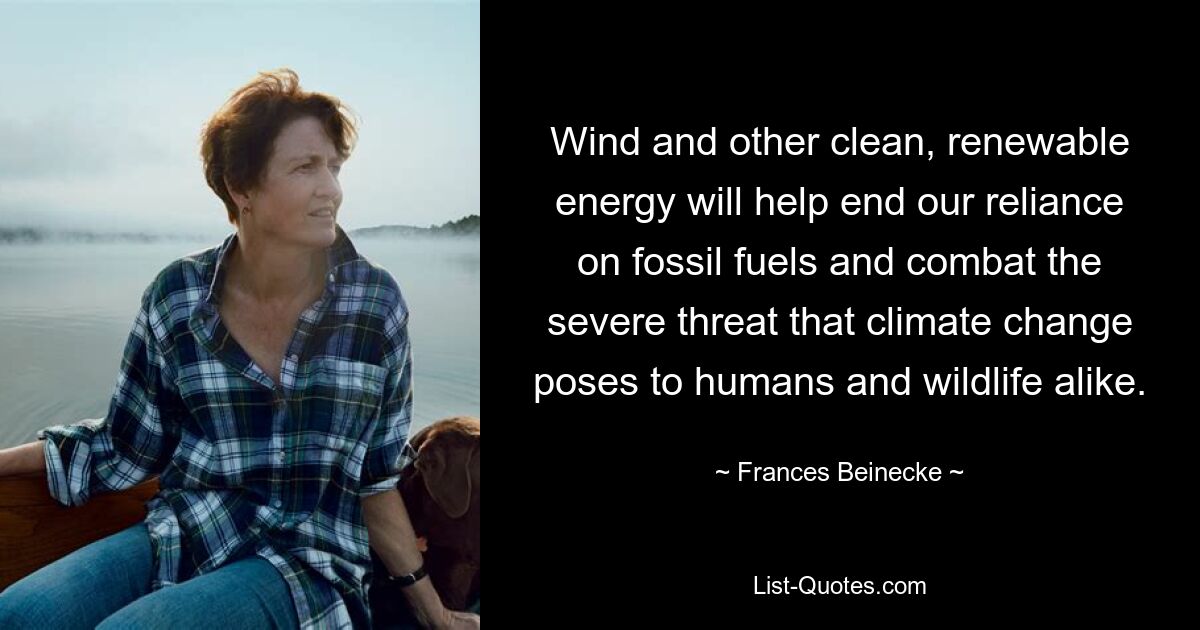 Wind and other clean, renewable energy will help end our reliance on fossil fuels and combat the severe threat that climate change poses to humans and wildlife alike. — © Frances Beinecke