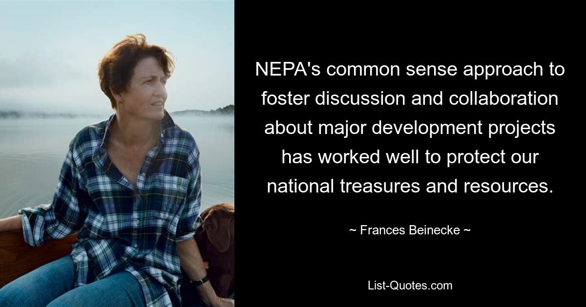 NEPA's common sense approach to foster discussion and collaboration about major development projects has worked well to protect our national treasures and resources. — © Frances Beinecke