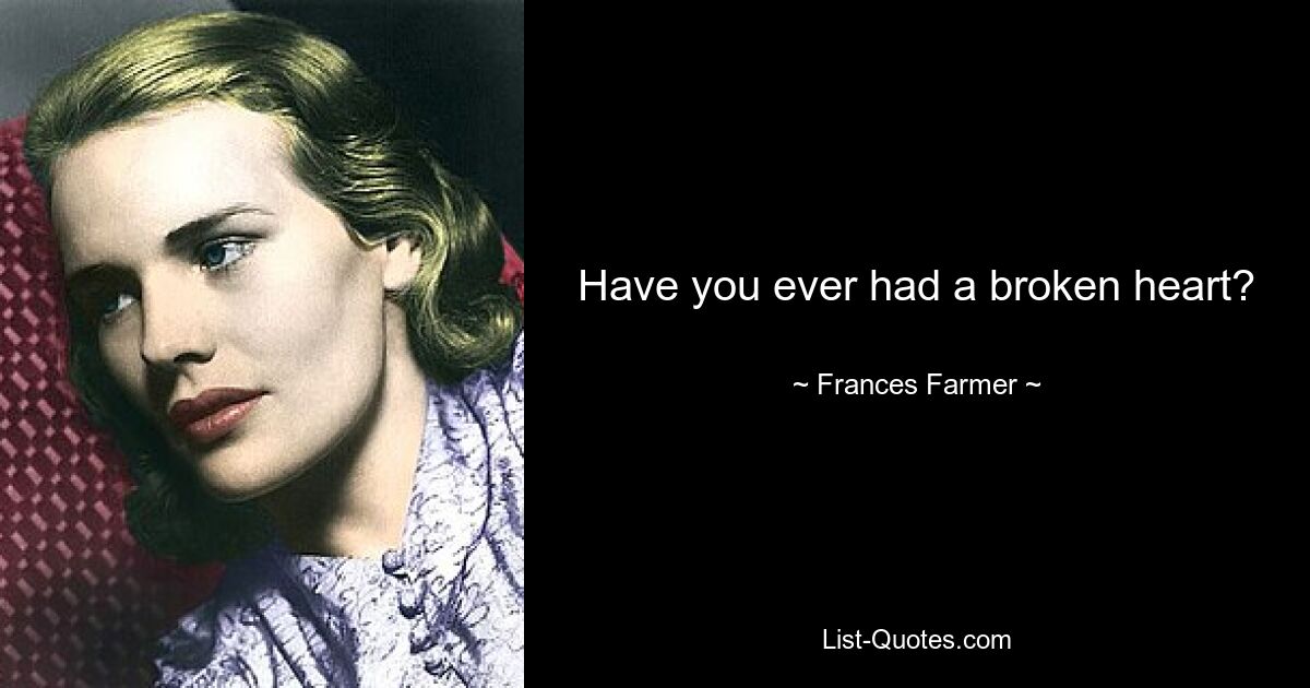 Have you ever had a broken heart? — © Frances Farmer