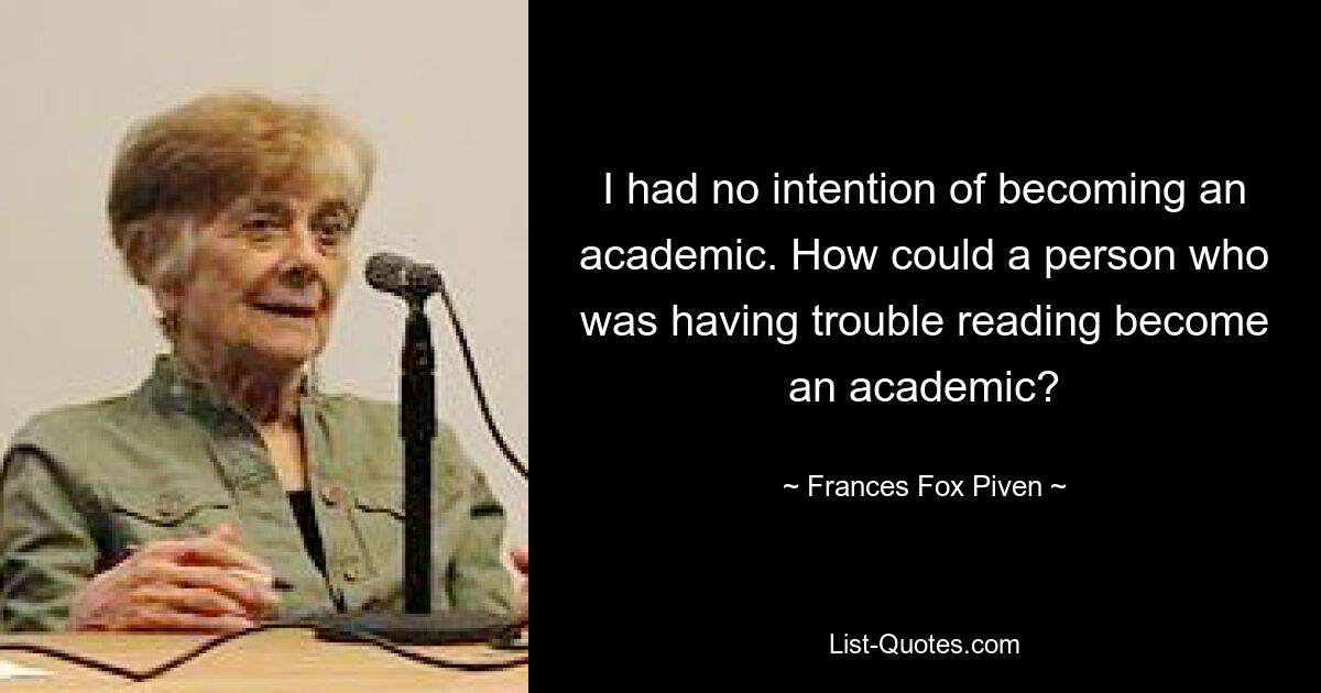 Ich hatte nicht die Absicht, Akademiker zu werden. Wie konnte jemand, der Schwierigkeiten beim Lesen hatte, Akademiker werden? — © Frances Fox Piven 