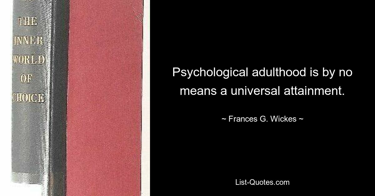 Psychological adulthood is by no means a universal attainment. — © Frances G. Wickes