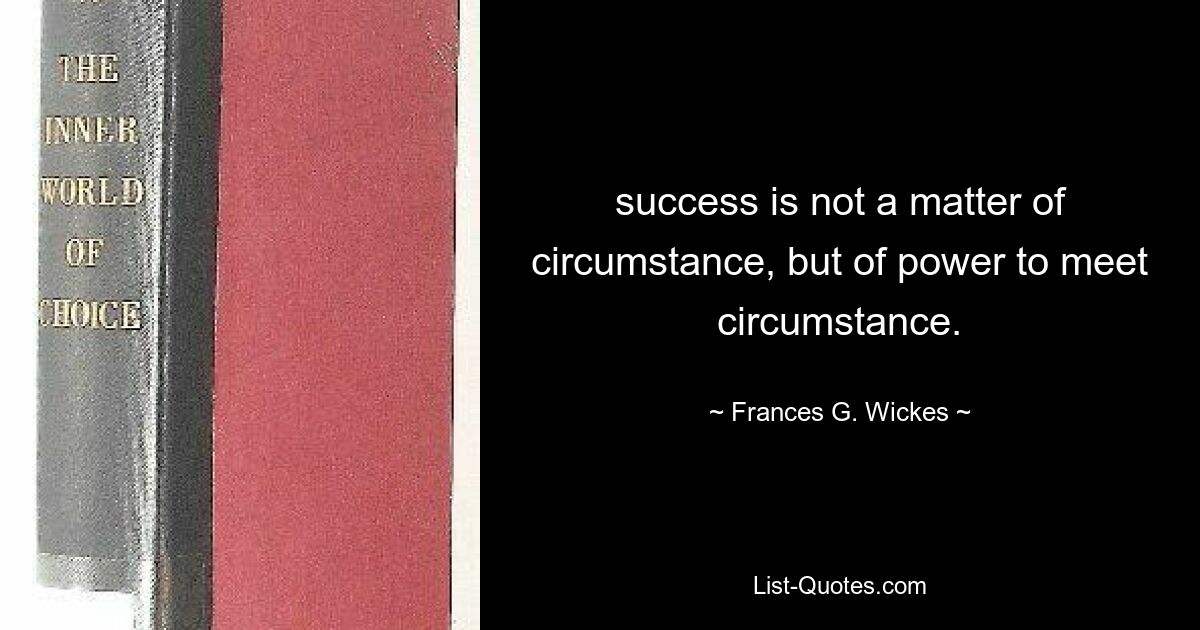 success is not a matter of circumstance, but of power to meet circumstance. — © Frances G. Wickes