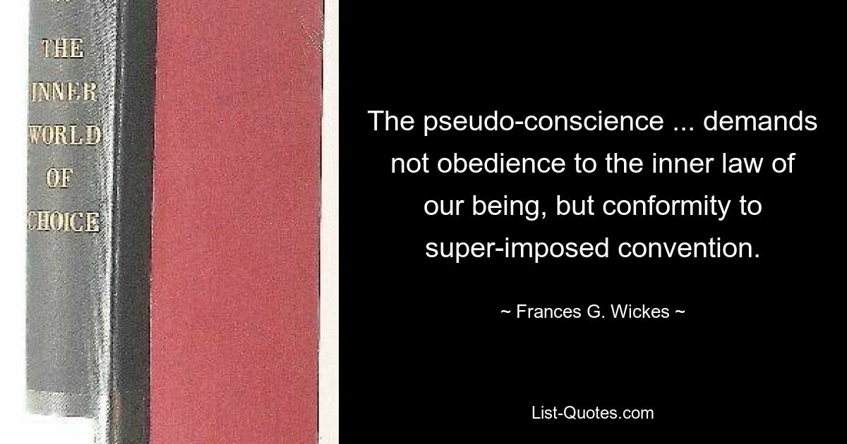 The pseudo-conscience ... demands not obedience to the inner law of our being, but conformity to super-imposed convention. — © Frances G. Wickes