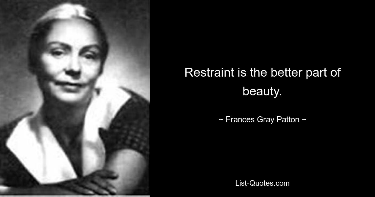 Restraint is the better part of beauty. — © Frances Gray Patton