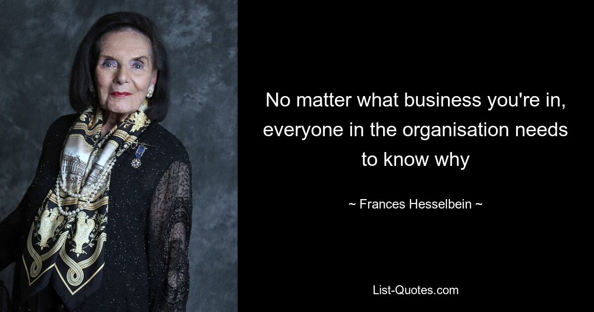 No matter what business you're in, everyone in the organisation needs to know why — © Frances Hesselbein