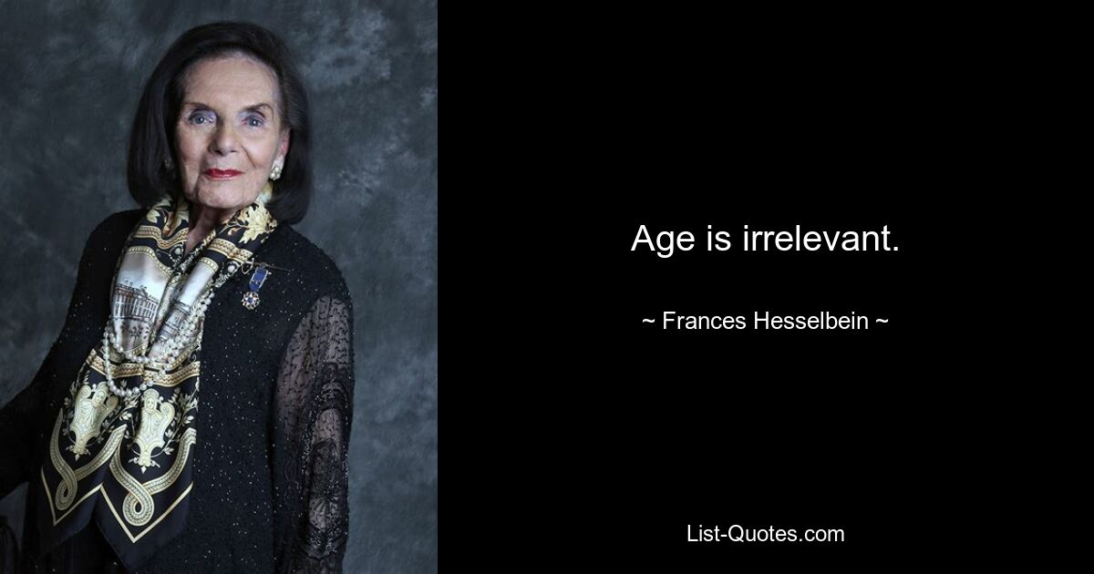 Age is irrelevant. — © Frances Hesselbein