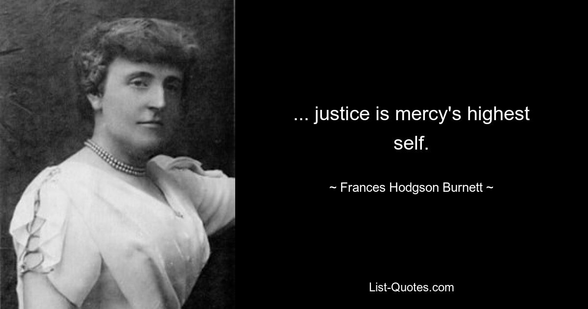 ... justice is mercy's highest self. — © Frances Hodgson Burnett