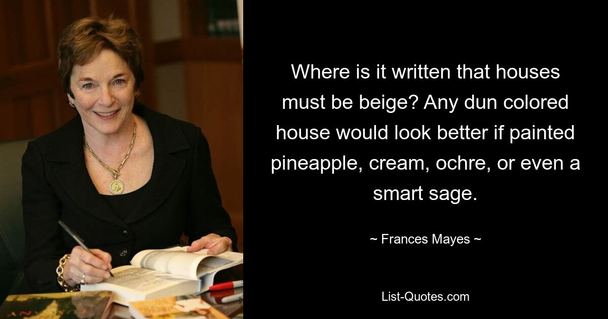 Где написано, что дома должны быть бежевыми? Любой дом серо-коричневого цвета будет выглядеть лучше, если его покрасить в ананасовый, кремовый, охристый или даже шалфейный цвет. — © Фрэнсис Мэйес 