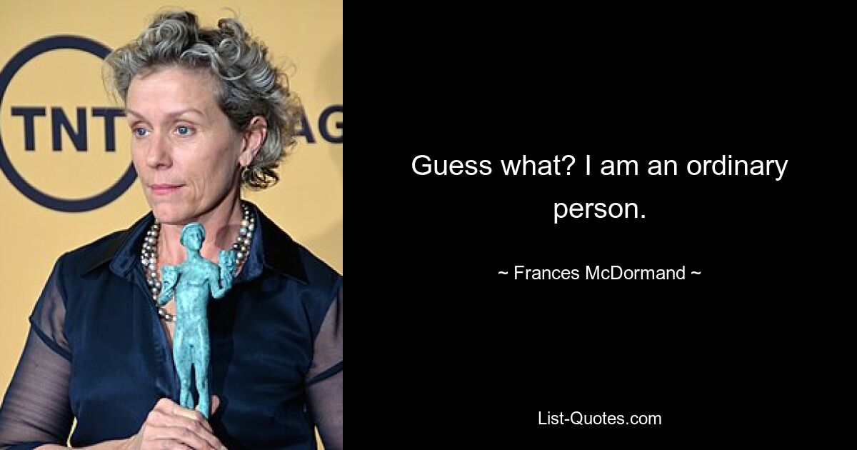 Guess what? I am an ordinary person. — © Frances McDormand