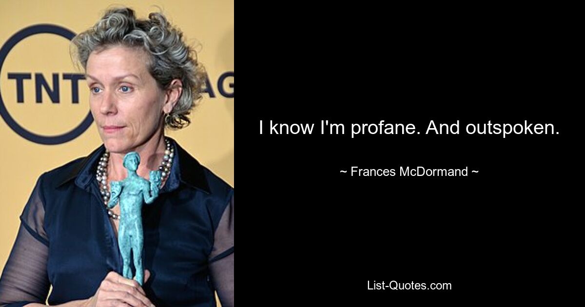 I know I'm profane. And outspoken. — © Frances McDormand