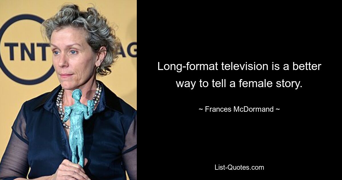 Long-format television is a better way to tell a female story. — © Frances McDormand