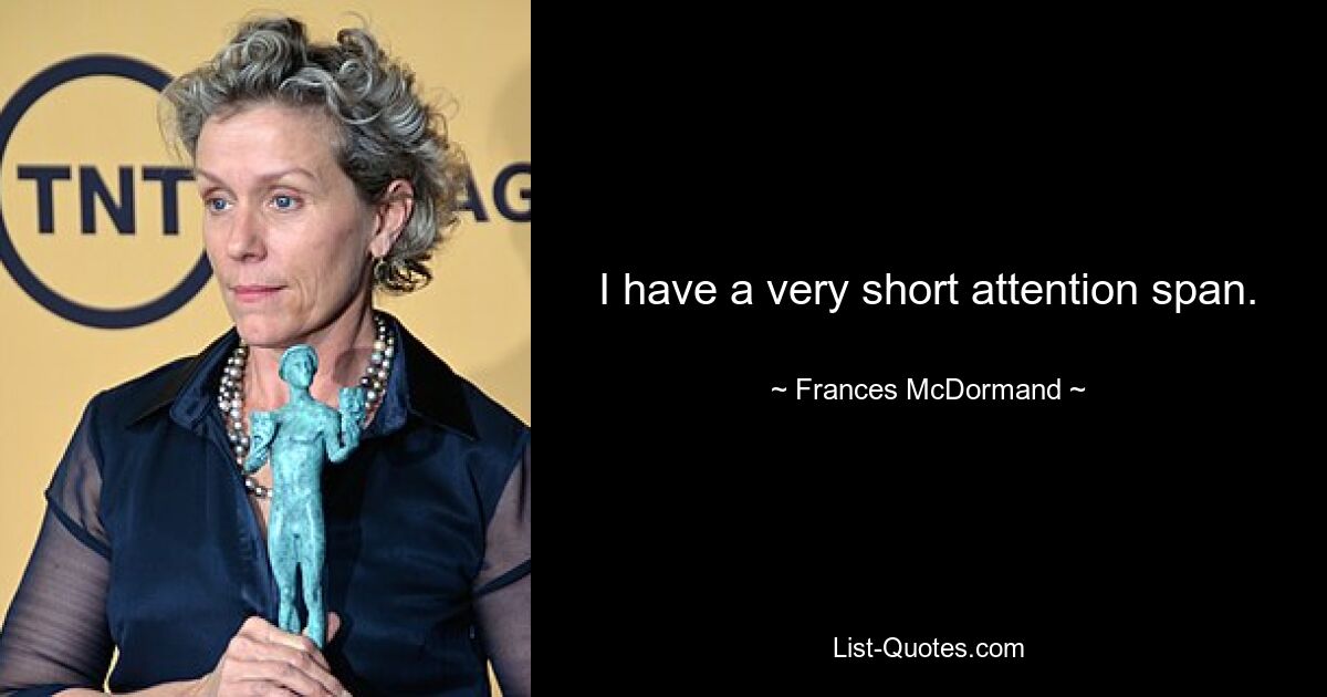 I have a very short attention span. — © Frances McDormand