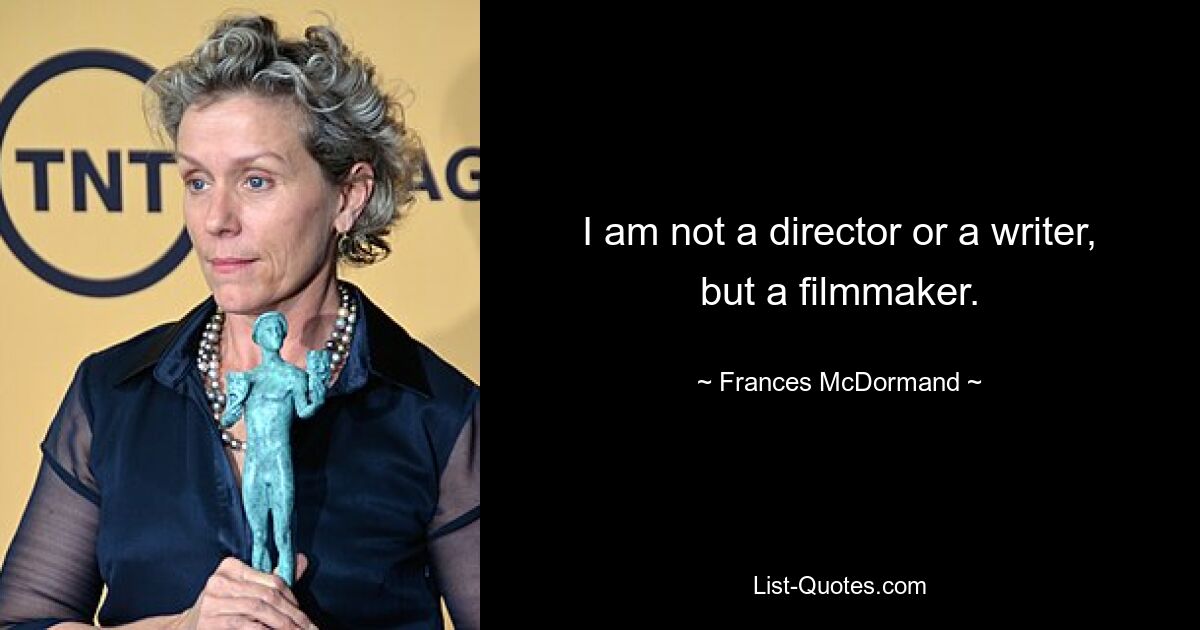 I am not a director or a writer, but a filmmaker. — © Frances McDormand