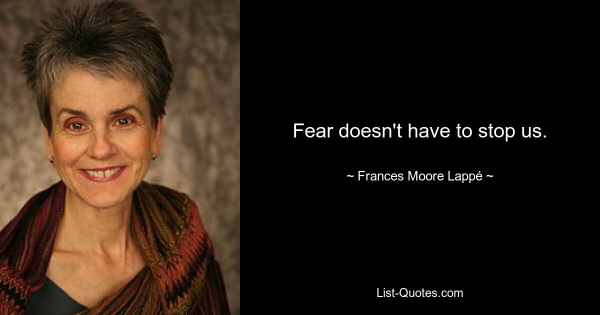 Fear doesn't have to stop us. — © Frances Moore Lappé