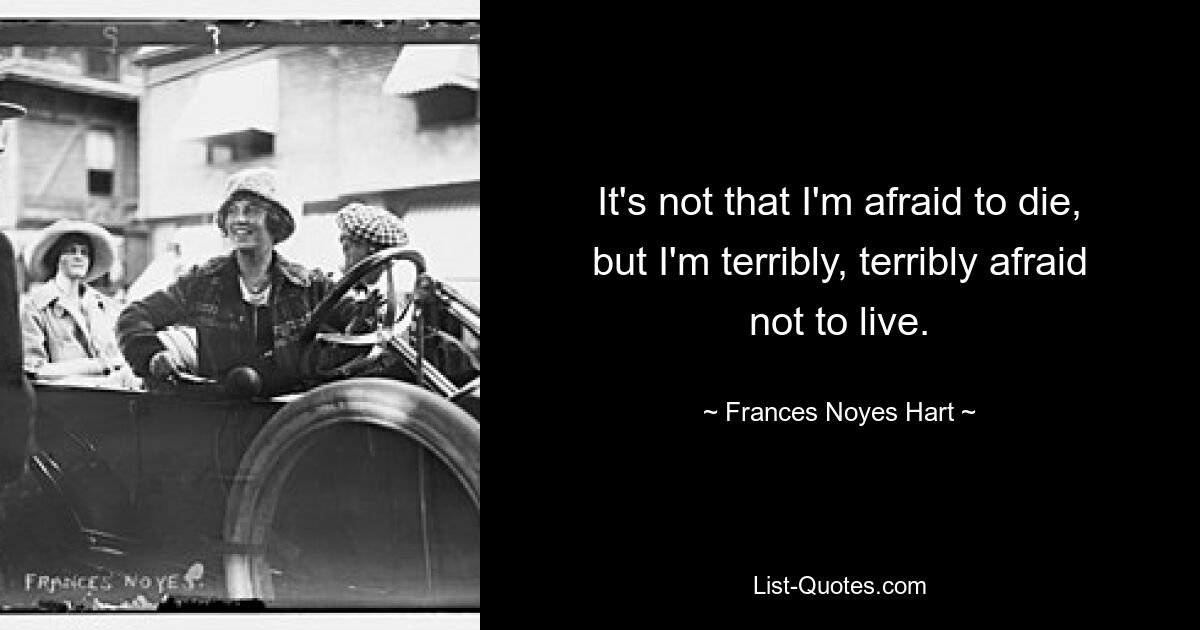 It's not that I'm afraid to die, but I'm terribly, terribly afraid not to live. — © Frances Noyes Hart