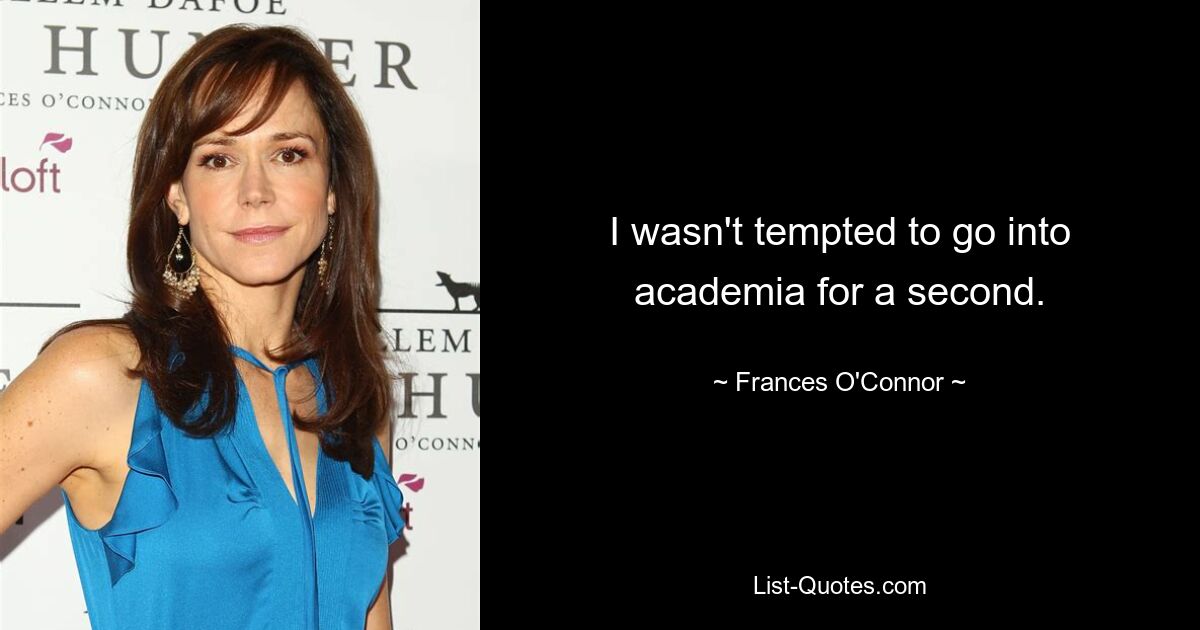 I wasn't tempted to go into academia for a second. — © Frances O'Connor