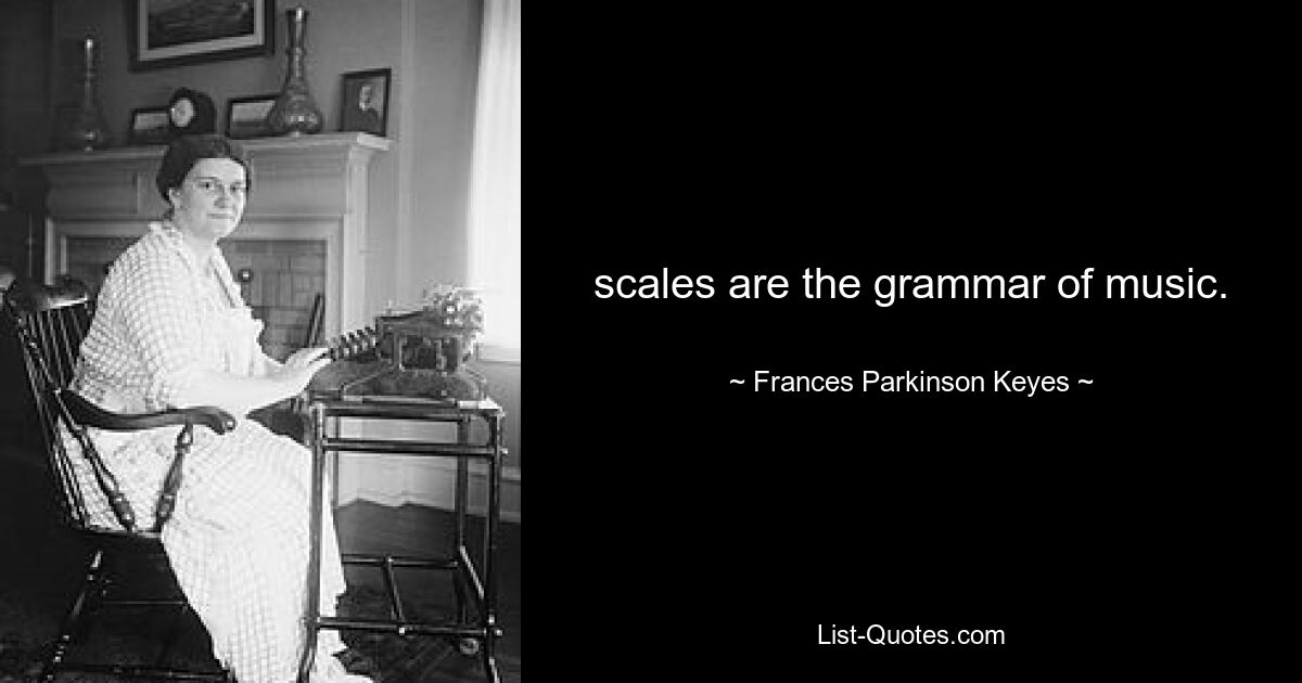 scales are the grammar of music. — © Frances Parkinson Keyes