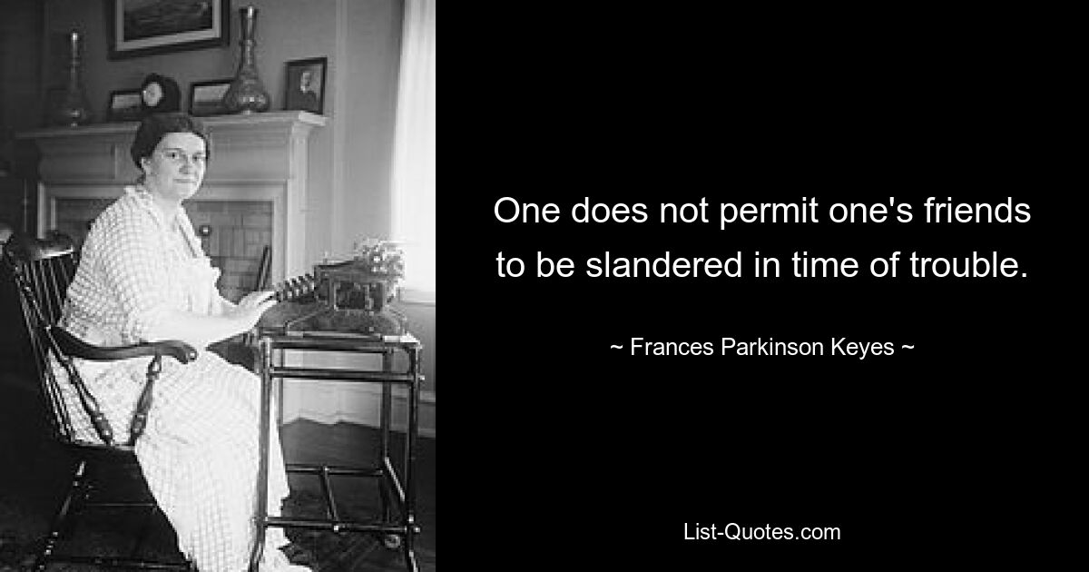 One does not permit one's friends to be slandered in time of trouble. — © Frances Parkinson Keyes