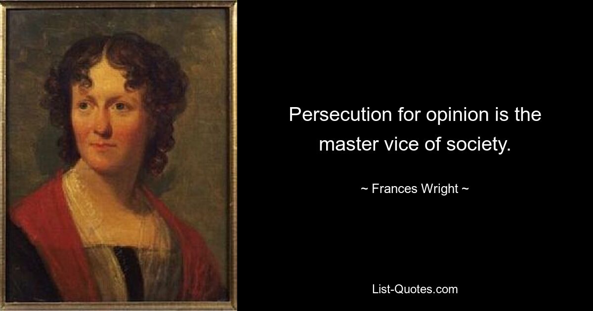 Persecution for opinion is the master vice of society. — © Frances Wright