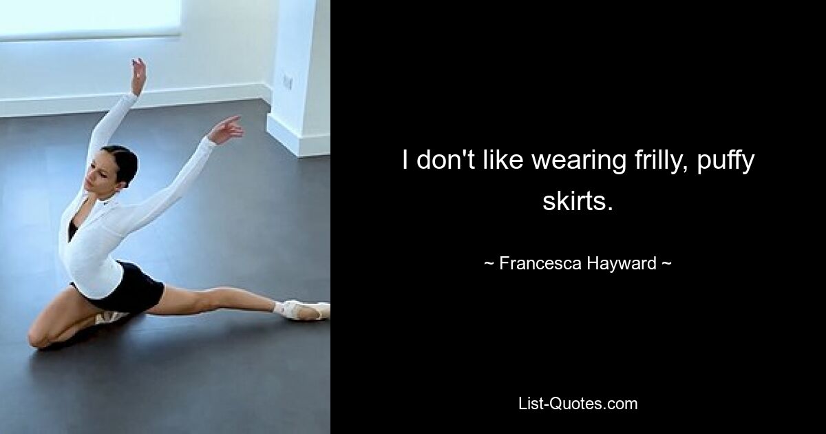 I don't like wearing frilly, puffy skirts. — © Francesca Hayward